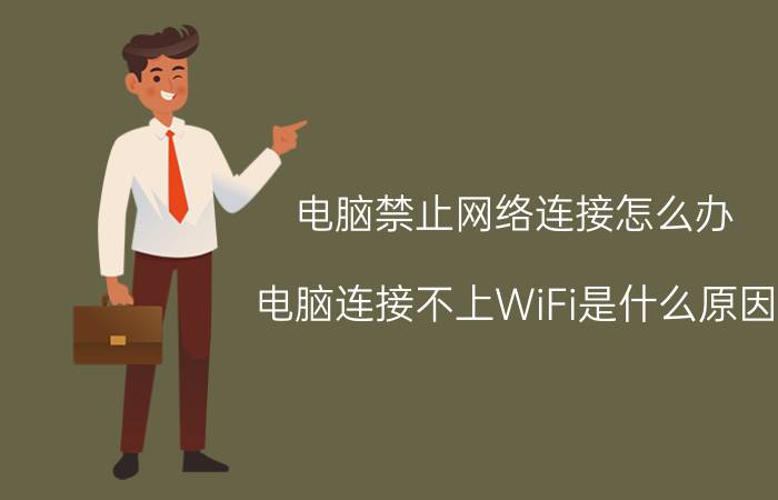 电脑禁止网络连接怎么办 电脑连接不上WiFi是什么原因？